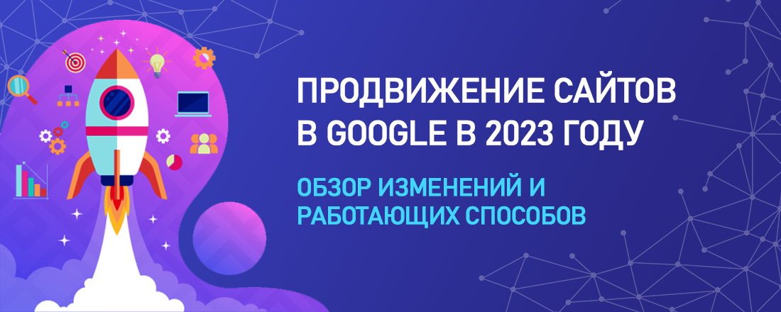 Как продвигать сайт в Google в 2023 году: обзор изменений и работающих способов